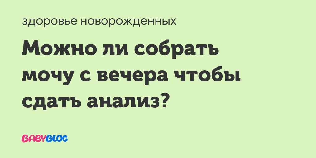 Можно ли вечером собрать мочу а утром сдать